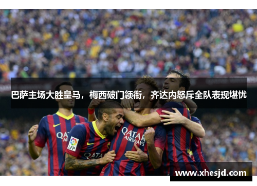 巴萨主场大胜皇马，梅西破门领衔，齐达内怒斥全队表现堪忧