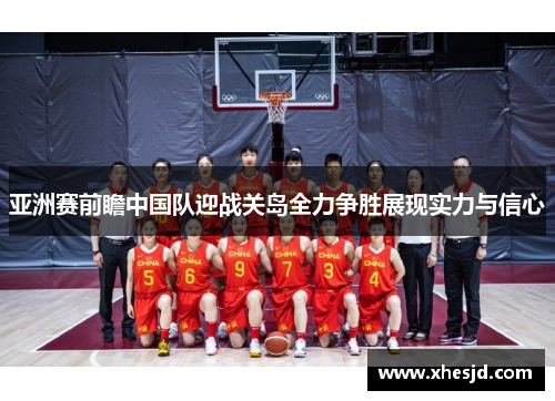 亚洲赛前瞻中国队迎战关岛全力争胜展现实力与信心