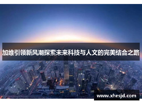 加维引领新风潮探索未来科技与人文的完美结合之路