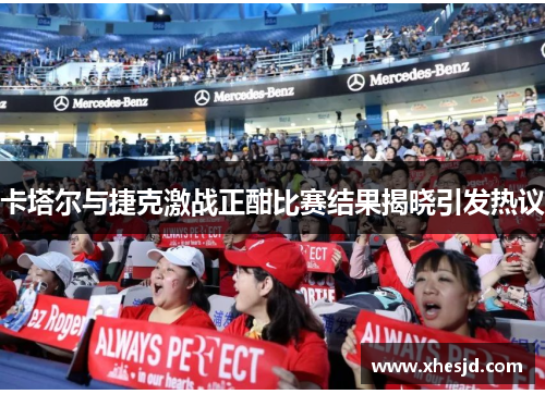 卡塔尔与捷克激战正酣比赛结果揭晓引发热议