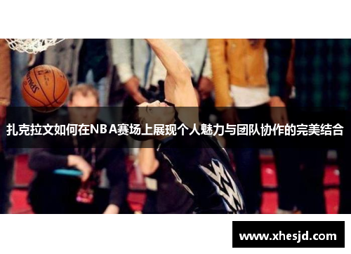 扎克拉文如何在NBA赛场上展现个人魅力与团队协作的完美结合