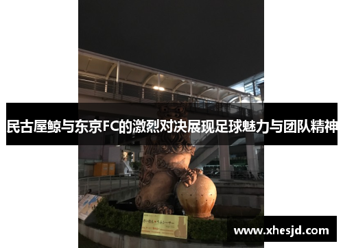 民古屋鲸与东京FC的激烈对决展现足球魅力与团队精神