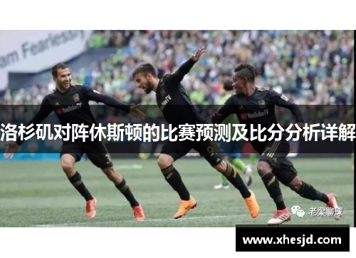 洛杉矶对阵休斯顿的比赛预测及比分分析详解